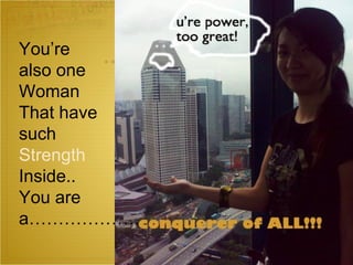 You’re  also one Woman  That have  such  Strength Inside..  You are  a………………. 