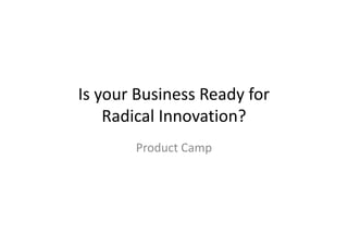 Is your Business Ready for
    Radical Innovation?
       Product Camp
 