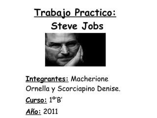 Trabajo Practico:   Steve Jobs Integrantes:  Macherione Ornella y Scorciapino Denise. Curso:  1º’B’ Año:  2011 