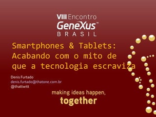 Smartphones & Tablets: Acabando com o mito de  que a tecnologia escraviza Denis Furtado [email_address] @thattwitt 