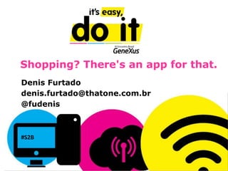 Shopping? There's an app for that.
Denis Furtado
denis.furtado@thatone.com.br
@fudenis
#S2B
 