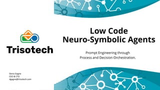 Low Code
Neuro-Symbolic Agents
Prompt Engineering through
Process and Decision Orchestration.
Denis Gagne
CEO & CTO
dgagne@trisotech.com
 