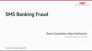 SMS Banking Fraud
Denis Gorchakov, Olga Kochetova
Positive Research Center
Positive Hack Days III
 