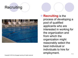 Copyright © 2012 by Cengage Learning. All rights reserved.
7- 3
Recruiting
 Recruiting is the
process of developing a
poo...
