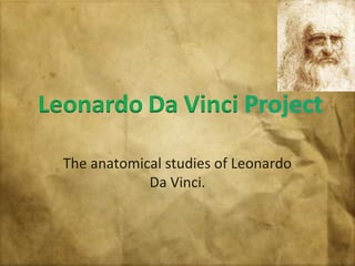 The anatomical studies of Leonardo
Da Vinci.
 