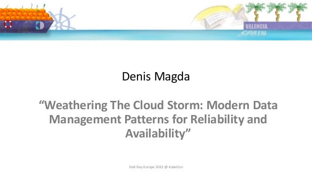 Denis Magda
DoK Day Europe 2022 @ KubeCon
“Weathering The Cloud Storm: Modern Data
Management Patterns for Reliability and
Availability”
 