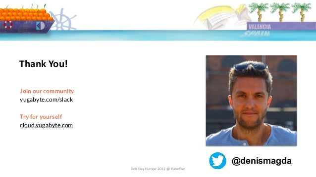 DoK Day Europe 2022 @ KubeCon
Thank You!
Join our community
yugabyte.com/slack
Try for yourself
cloud.yugabyte.com
@denismagda
 