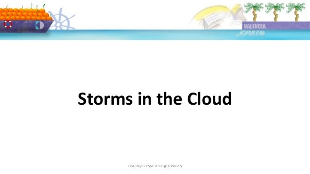 DoK Day Europe 2022 @ KubeCon
Storms in the Cloud
 