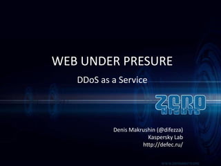 WEB UNDER PRESURE
DDoS as a Service

Denis Makrushin (@difezza)
Kaspersky Lab
http://defec.ru/

 