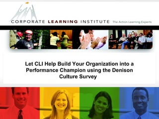 Prepared by:
Susan Cain, Ed.D.
The Corporate Learning
Institute is a certified
Denison Consulting
Partner
Let CLI Help Build Your Organization into a
Performance Champion using the Denison
Culture Survey
 