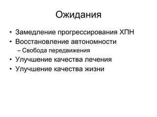 Ожидания Замедление прогрессирования ХПН Восстановление автономности Свобода передвижения Улучшение качества лечения Улучшение качества жизни 