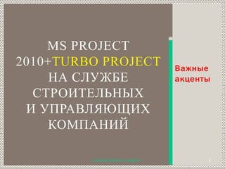 Важныеакценты MS Project 2010+TurboProJectна службе строительных и управляющих компаний Аналитик проектов  В. Денисов 1 