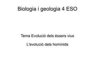 Biologia i geologia 4 ESO
Tema Evolució dels éssers vius
L'evolució dels homínids
 
