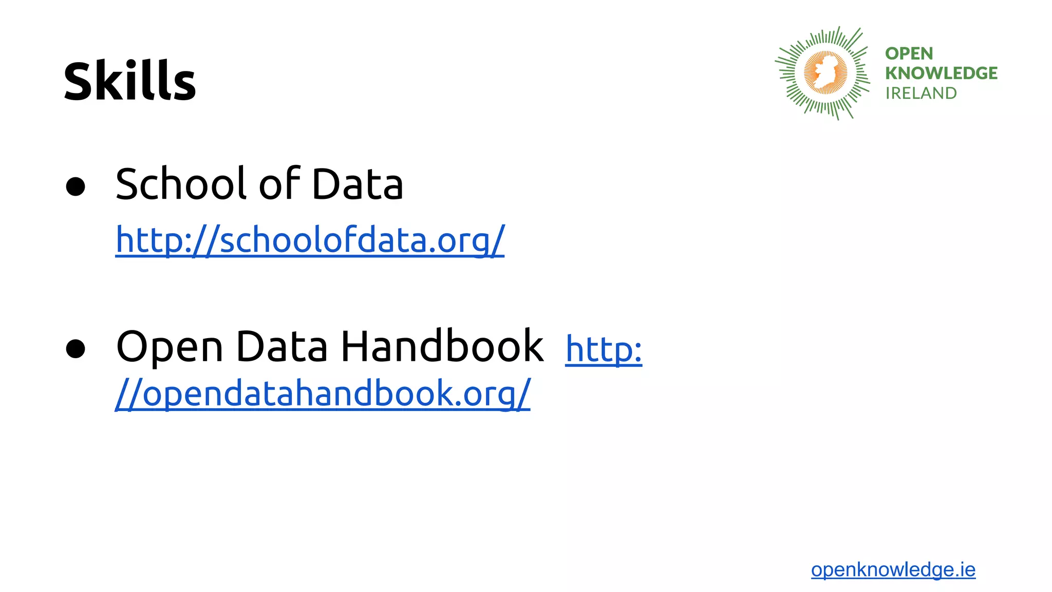 Skills
● School of Data
http://schoolofdata.org/
● Open Data Handbook http:
//opendatahandbook.org/
openknowledge.ie
 