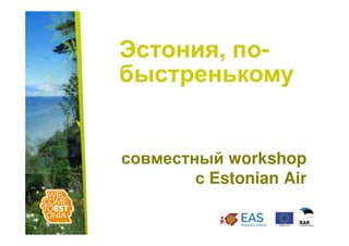 Эстония, по-
         по-
быстренькому


совместный workshop
        с Estonian Air
 