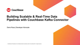 Confidential and Proprietary. Do not distribute without Couchbase consent. © Couchbase 2021. All rights reserved.
Building Scalable & Real-Time Data
Pipelines with Couchbase Kafka Connector
Denis Rosa | Developer Advocate
 