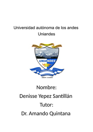 Universidad autónoma de los andes
Uniandes
Nombre:
Denisse Yepez Santillán
Tutor:
Dr. Amando Quintana
 