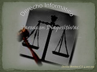 Derecho Informático Tareas en Diapositivas Denise Benítez C.I. 4.207.001 