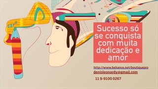 denisleonardy@gmail.com
http://www.behance.net/boutiquepro
11 9-9100 0267
Sucesso só
se conquista
com muita
dedicação e
amor
 