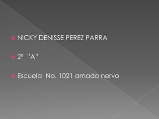 NICKY DENISSE PEREZ PARRA 2º  ”A” Escuela  No. 1021 amado nervo 