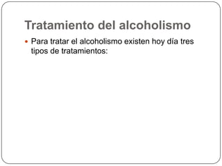Tratamiento del alcoholismoPara tratar el alcoholismo existen hoy día tres tipos de tratamientos: