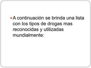A continuación se brinda una lista con los tipos de drogas mas reconocidas y utilizadas mundialmente: