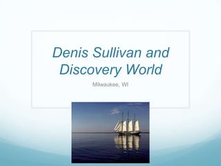 Denis Sullivan and
Discovery World
Milwaukee, WI
 