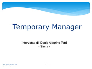 1
Temporary Manager
Intervento di Denis Alborino Torri
- Siena -
Dott. Denis Alborino Torri
 