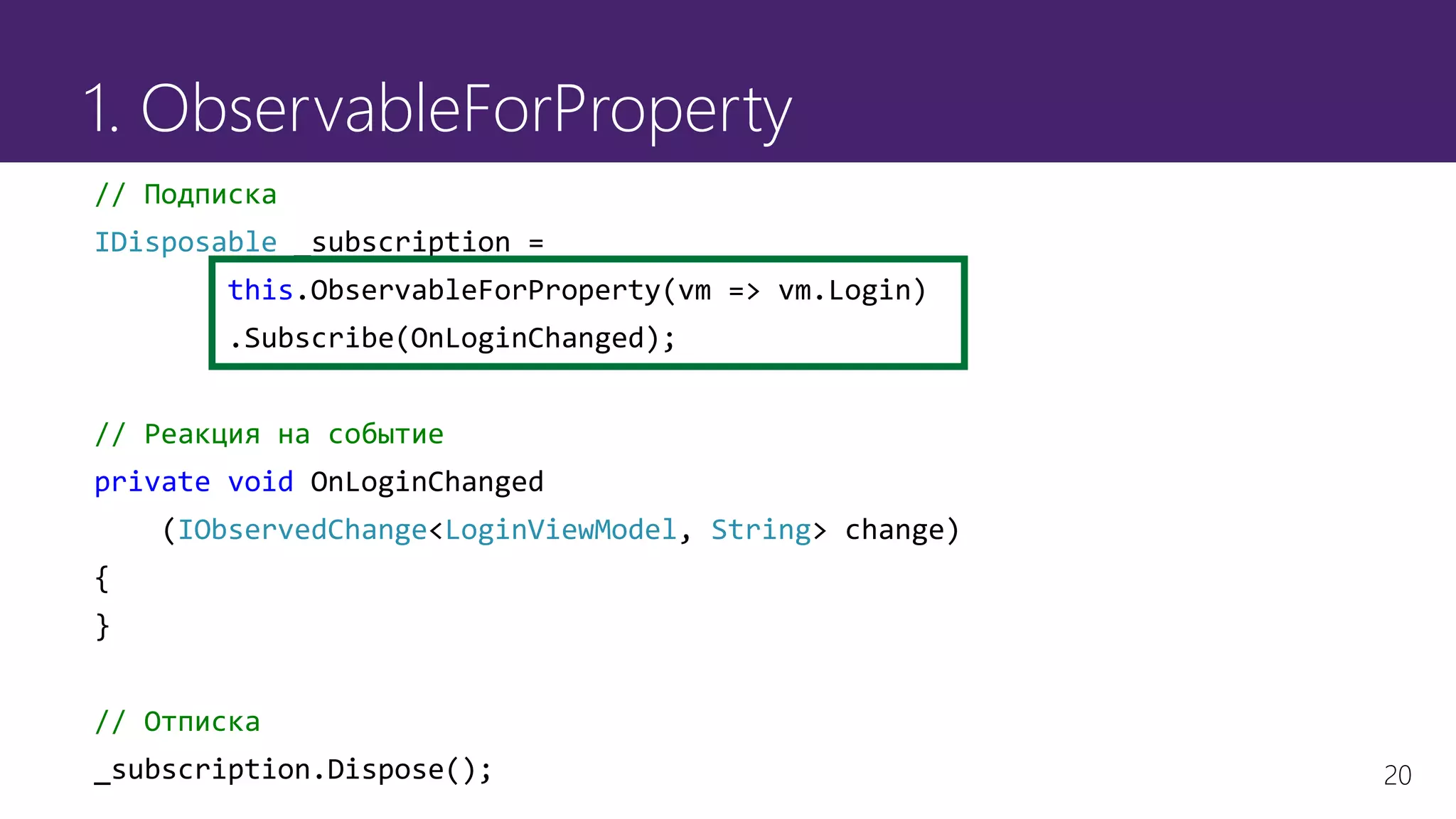 20
1. ObservableForProperty
// Подписка
IDisposable _subscription =
this.ObservableForProperty(vm => vm.Login)
.Subscribe(OnLoginChanged);
// Реакция на событие
private void OnLoginChanged
(IObservedChange<LoginViewModel, String> change)
{
}
// Отписка
_subscription.Dispose();
 