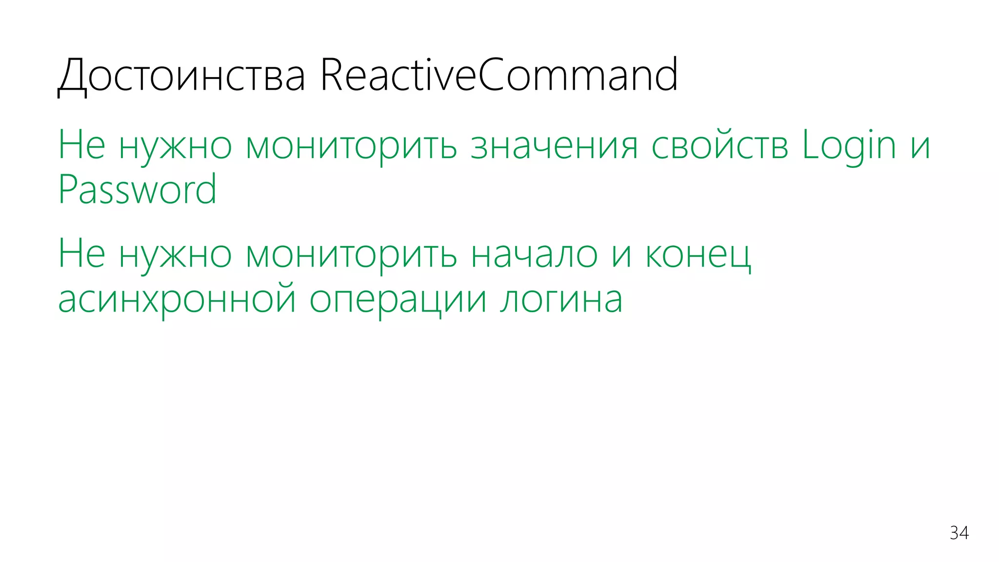 34
Достоинства ReactiveCommand
Не нужно мониторить значения свойств Login и
Password
Не нужно мониторить начало и конец
асинхронной операции логина
 