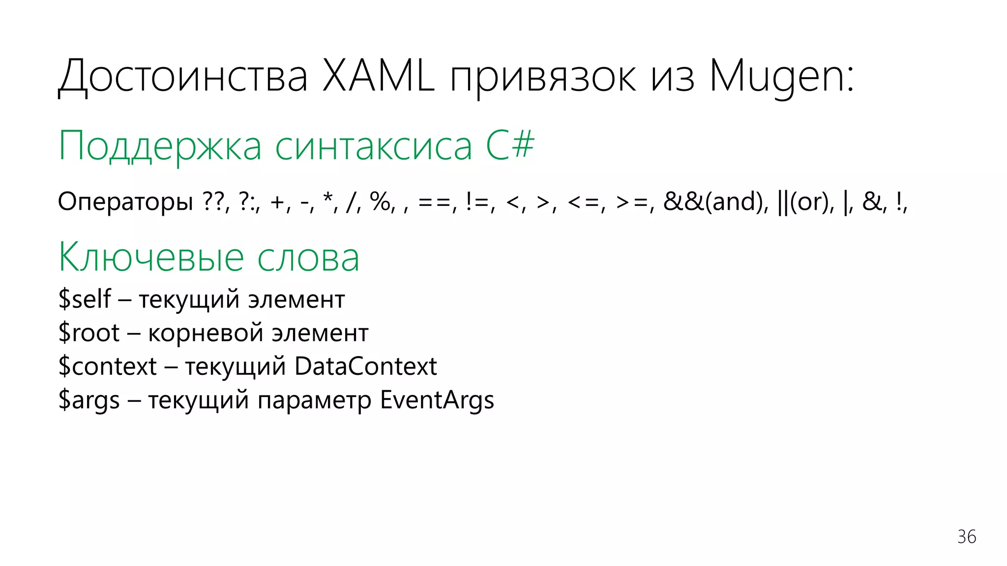 36
Достоинства XAML привязок из Mugen:
Поддержка синтаксиса C#
Операторы ??, ?:, +, -, *, /, %, , ==, !=, <, >, <=, >=, &&(and), ||(or), |, &, !,
Ключевые слова
$self – текущий элемент
$root – корневой элемент
$context – текущий DataContext
$args – текущий параметр EventArgs
 