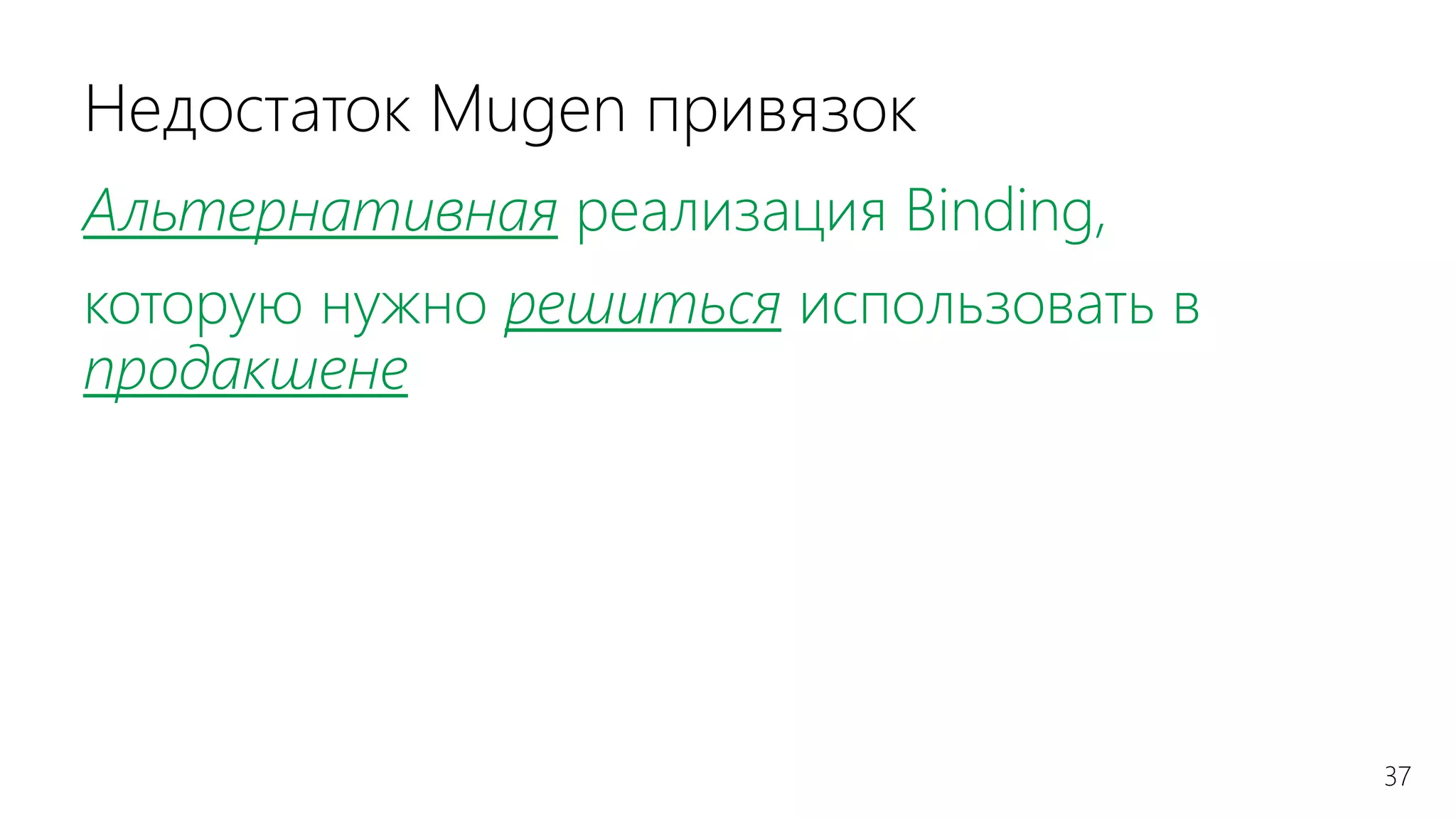 37
Недостаток Mugen привязок
Альтернативная реализация Binding,
которую нужно решиться использовать в
продакшене
 