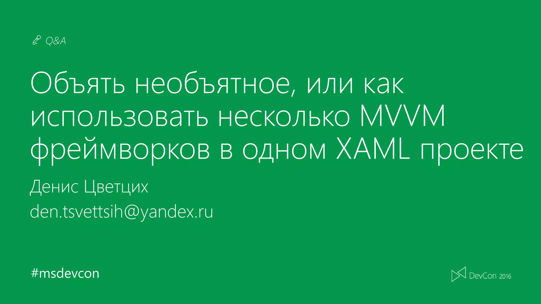 #msdevcon
Q&A
Объять необъятное, или как
использовать несколько MVVM
фреймворков в одном XAML проекте
Денис Цветцих
den.tsvettsih@yandex.ru
 