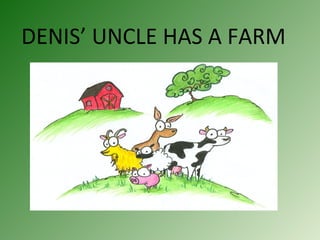 DENIS’ UNCLE HAS A FARM 