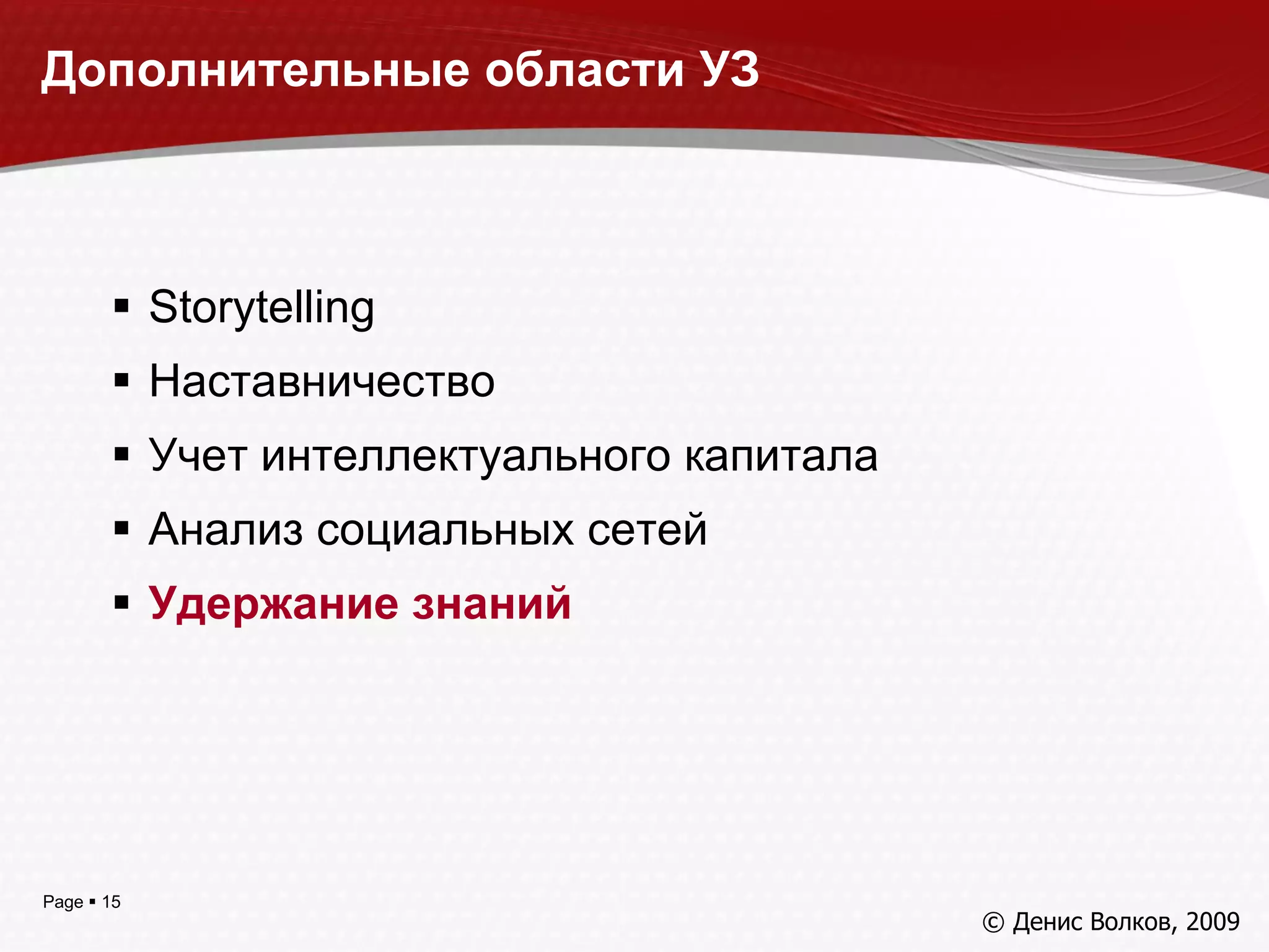 Дополнительные области УЗ Storytelling Наставничество Учет интеллектуального капитала Анализ социальных сетей Удержание знаний © Денис Волков, 200 9 
