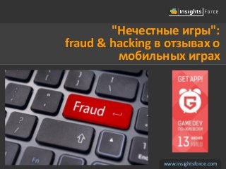 "Нечестные игры":
fraud & hacking в отзывах о
мобильных играх
www.insightsforce.com
 