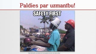 Paldies par uzmanību!
http://obviousfun.com/safety-first-funny-people-who-dont-care-about-safety/
 