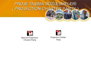 PROJE TAŞIMA SÖZLESMELERİPROJE TAŞIMA SÖZLESMELERİ
( PROJECTION CHARTER PARTY )( PROJECTION CHARTER PARTY )
Projection Charter
Party
Special Projection
Charter Party
 