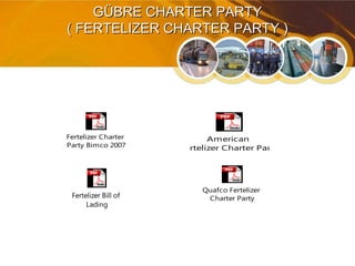 GÜBRE CHARTER PARTYGÜBRE CHARTER PARTY
( FERTELIZER CHARTER PARTY )( FERTELIZER CHARTER PARTY )
American
Fertelizer Charter Party
Quafco Fertelizer
Charter Party
Fertelizer Charter
Party Bimco 2007
Fertelizer Bill of
Lading
 