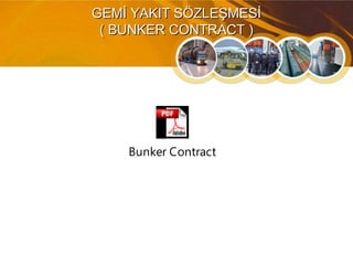 GEMİ YAKIT SÖZLEŞMESİGEMİ YAKIT SÖZLEŞMESİ
( BUNKER CONTRACT )( BUNKER CONTRACT )
Bunker Contract
 