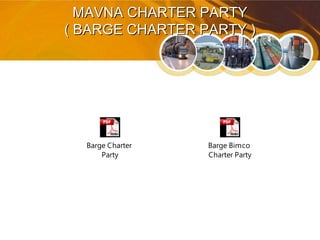 MAVNA CHARTER PARTYMAVNA CHARTER PARTY
( BARGE CHARTER PARTY )( BARGE CHARTER PARTY )
Barge Bimco
Charter Party
Barge Charter
Party
 