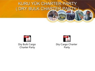 KURU YÜK CHARTER PARTYKURU YÜK CHARTER PARTY
( DRY BULK CHARTER PARTY )( DRY BULK CHARTER PARTY )
Dry Cargo Charter
Party
Dry Bulk Cargo
Charter Party
 