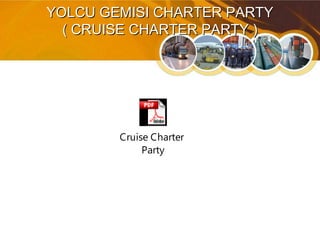 YOLCU GEMISI CHARTER PARTYYOLCU GEMISI CHARTER PARTY
( CRUISE CHARTER PARTY )( CRUISE CHARTER PARTY )
Cruise Charter
Party
 