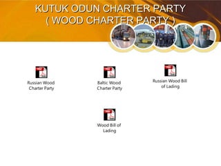 KUTUK ODUN CHARTER PARTYKUTUK ODUN CHARTER PARTY
( WOOD CHARTER PARTY )( WOOD CHARTER PARTY )
Russian Wood
Charter Party
Russian Wood Bill
of Lading
Baltic Wood
Charter Party
Wood Bill of
Lading
 