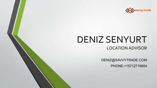 DENIZ SENYURT
LOCATION ADVISOR
DENIZ@SAVVYTRADE.COM
PHONE:+15712716604
 