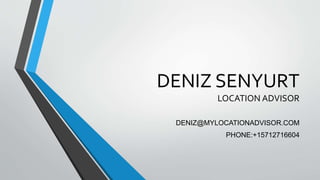 DENIZ SENYURT
LOCATION ADVISOR
DENIZ@MYLOCATIONADVISOR.COM
PHONE:+15712716604
 