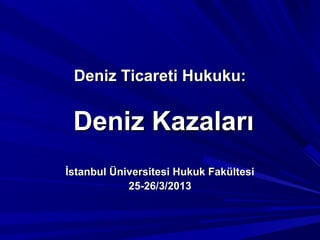 Deniz Ticareti Hukuku:


 Deniz Kazaları
İstanbul Üniversitesi Hukuk Fakültesi
            25-26/3/2013
 
