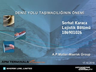 DENİZ YOLU TAŞIMACILIĞININ ÖNEMİDENİZ YOLU TAŞIMACILIĞININ ÖNEMİ
17.10.2018
A.P.Moller-Maersk GroupA.P.Moller-Maersk Group
Serhat Karaca
Lojistik Bölümü
186901026
 