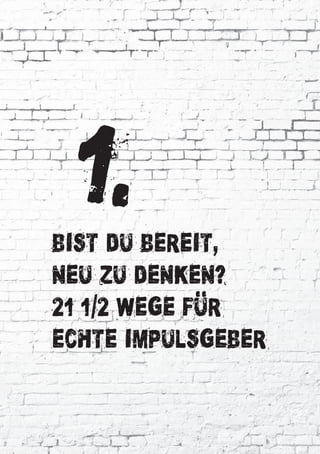 bist du bereit,
neu zu denken?
21 1 2 Wege fur
echte Impulsgeber
i
..
1.
 