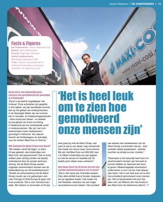 Jeroen Walraven | de ondernemer | 13




  Facts & Figures
  De Ondernemer: Jeroen Walraven (43)
  Bedrijf: Dorel Netherlands
  Functie: Algemeen Directeur
  Aantal medewerkers:
  Wereldwijd ongeveer 5.000
  Trots: “Dat we nog steeds hier in
  Helmond kinderzitjes produceren,
  inmiddels 1,6 miljoen per jaar.”




                                             ‘Het is heel leuk
Dorel, dat is een behoorlijk groot
concern. Een wereldmacht die gevestigd
is in Helmond?
“Dorel is als bedrijf vergelijkbaar met



                                             om te zien hoe
Unilever. Onze activiteiten zijn gesplitst
in drie takken: we zijn wereldwijd nummer
één op het gebied van kinderproducten,




                                             gemotiveerd
in de Verenigde Staten zijn we nummer
één in recreatie­ en ontspanningsproducten
- denk vooral aan fietsen - en tweede
op het gebied van home furnishing.



                                             onze mensen zijn’
In Nederland zijn we hoofdzakelijk actief
in kinderproducten. We zijn met ruim
tweehonderd vaste medewerkers
gevestigd in Helmond. Van daaruit
leveren we kinderwagens en autozitjes
voor de merken Maxi­Cosi en Quinny.”
                                             heel goed op met de Atlant Groep, dan          van werken met medewerkers van de
Wat betekent de Atlant Groep voor Dorel?     weet je wat je van elkaar mag verwachten.      Atlant Groep is bovendien dat we ­ door
“We hebben vanaf het begin, nu bijna         Dat maakt ons des te meer concurrerend.        subsidie relatief goedkopere ­ arbeids­
25 jaar geleden, alle kinderzitjes voor      We zijn met Maxi­Cosi van 800.000 naar         krachten op afroep kunnen inzetten.”
Maxi­Cosi zelf geproduceerd. Ook al sinds    1,6 miljoen kinderzitjes per jaar gegaan
midden jaren tachtig worden we daarbij       en ook de service en kwaliteit zijn de         “Daarnaast is het natuurlijk heel mooi om
ondersteund door de sociale werkvoor­        laatste jaren alleen maar verbeterd.”          zevenhonderd mensen aan het werk te
ziening. Via de Atlant Groep werken                                                         kunnen hebben en daarmee een kans
ongeveer zevenhonderd mensen aan de          Hoe kwam Dorel tot de keuze om met een         te geven. Maatschappelijk verantwoord
totstandkoming van dit kwaliteitsproduct.”   sociale werkvoorziening in zee te gaan?        ondernemen is voor mij een heel belang­
“Zonder de samenwerking met de Atlant        “Dat is met name een financiële kwestie.       rijke factor. Het is ook heel leuk om te zien
Groep zouden we ons gedwongen zien           Door alles dichtbij huis te houden, besparen   hoe ontzettend gemotiveerd onze mensen
naar Portugal of Oost­Europa te gaan met     we op logistieke kosten. Dat maakt ons         zijn. Dat ze bijvoorbeeld trots een foto
onze productie. Dat is voor niemand wen­     ook flexibeler, waardoor we een hoger          laten zien van Máxima die met Amalia in
selijk. We trekken nu bovendien al 25 jaar   servicelevel kunnen bieden. Het voordeel       een Maxi­Cosi het ziekenhuis uitkomt.”
 